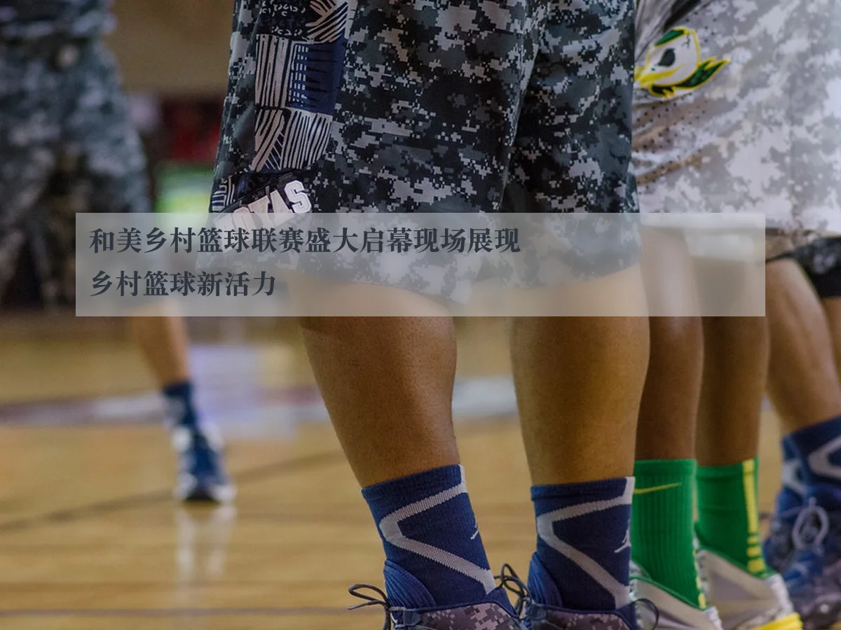 和美乡村篮球联赛盛大启幕现场展现乡村篮球新活力